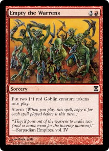Empty the Warrens
 Create two 1/1 red Goblin creature tokens.
Storm (When you cast this spell, copy it for each spell cast before it this turn.)